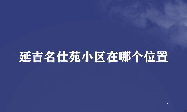 延吉名仕苑小区在哪个位置
