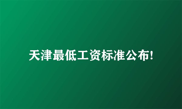天津最低工资标准公布!