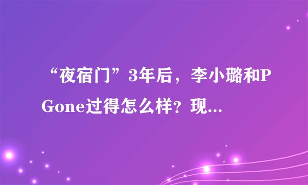 “夜宿门”3年后，李小璐和PGone过得怎么样？现状如何？