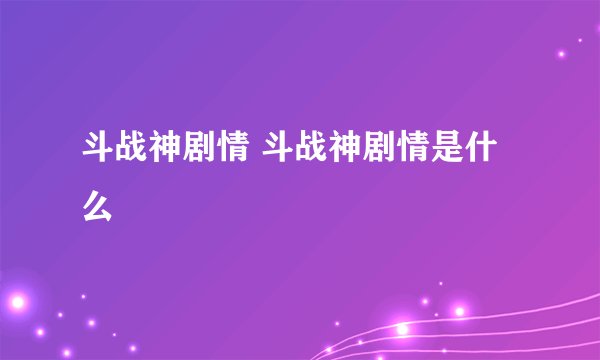 斗战神剧情 斗战神剧情是什么