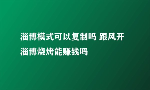 淄博模式可以复制吗 跟风开淄博烧烤能赚钱吗