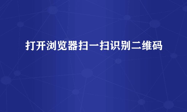 打开浏览器扫一扫识别二维码