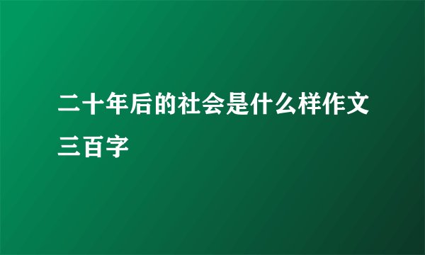 二十年后的社会是什么样作文三百字