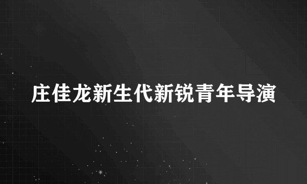 庄佳龙新生代新锐青年导演