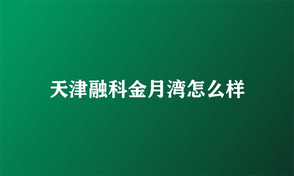 天津融科金月湾怎么样