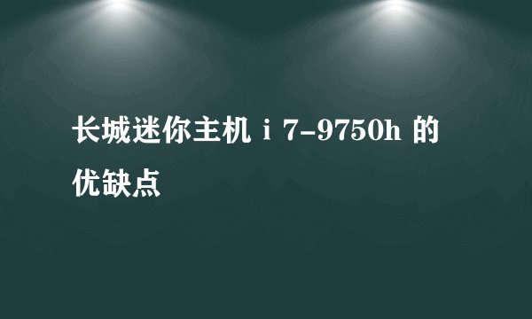 长城迷你主机ⅰ7-9750h 的优缺点