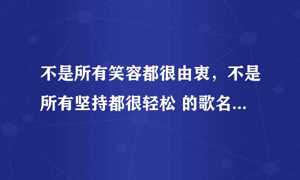 不是所有笑容都很由衷，不是所有坚持都很轻松 的歌名是什么？不是遮遮掩掩 那个不是刘德华唱的