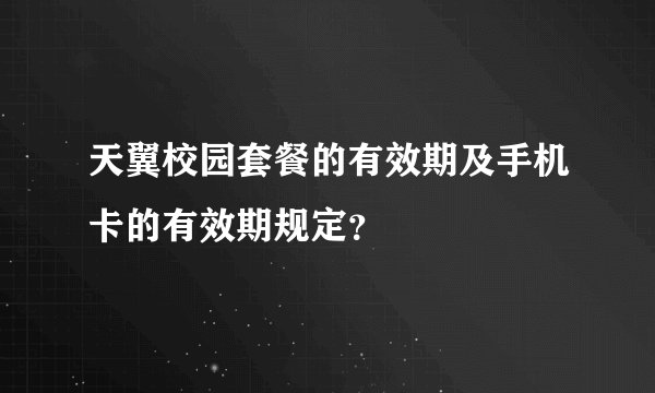 天翼校园套餐的有效期及手机卡的有效期规定？