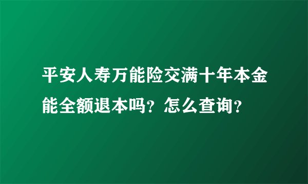 平安人寿万能险交满十年本金能全额退本吗?怎么查询?