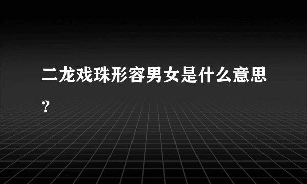 二龙戏珠形容男女是什么意思？
