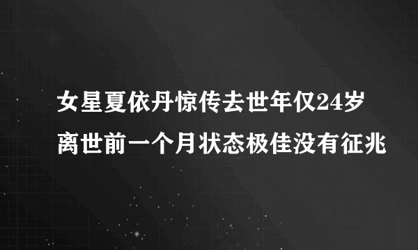 女星夏依丹惊传去世年仅24岁离世前一个月状态极佳没有征兆