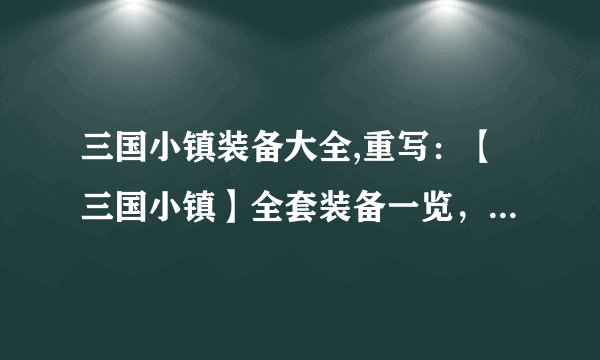 三国小镇装备大全,重写：【三国小镇】全套装备一览，帮你装备更强大