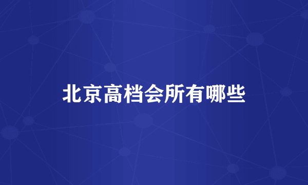 北京高档会所有哪些