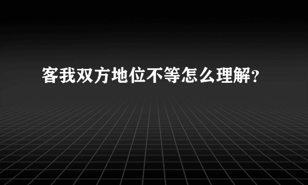 客我双方地位不等怎么理解？