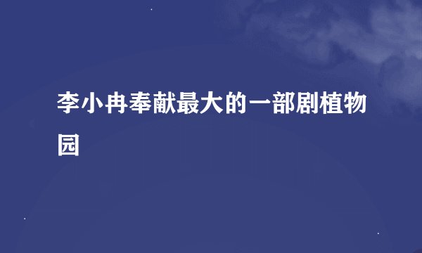 李小冉奉献最大的一部剧植物园