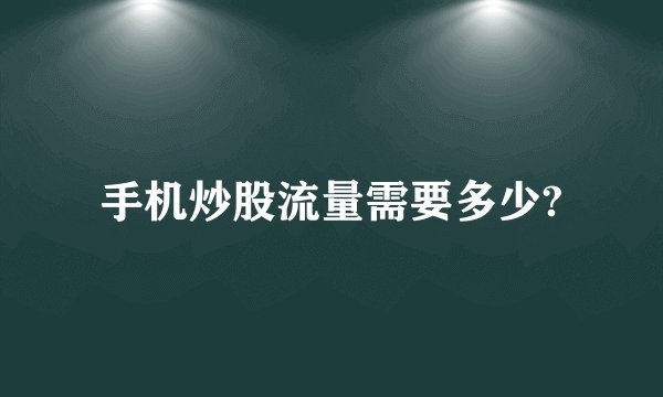 手机炒股流量需要多少?