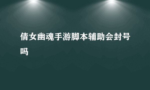倩女幽魂手游脚本辅助会封号吗