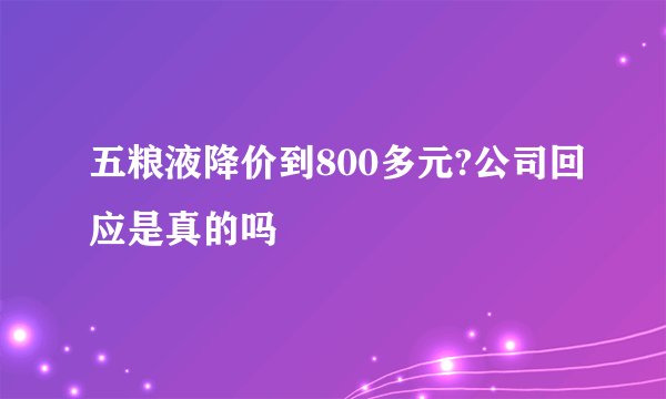 五粮液降价到800多元?公司回应是真的吗