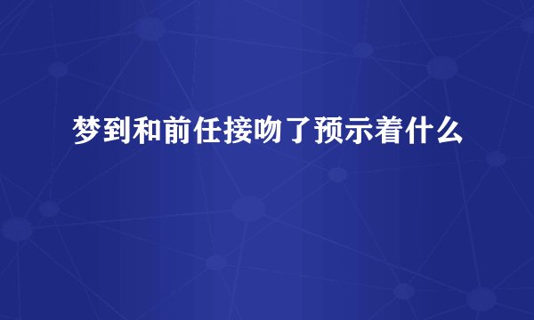 梦到和前任接吻了预示着什么