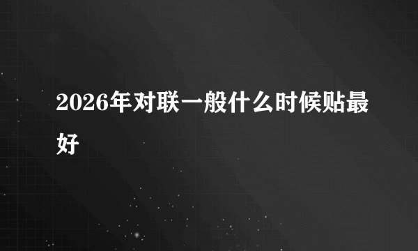 2026年对联一般什么时候贴最好