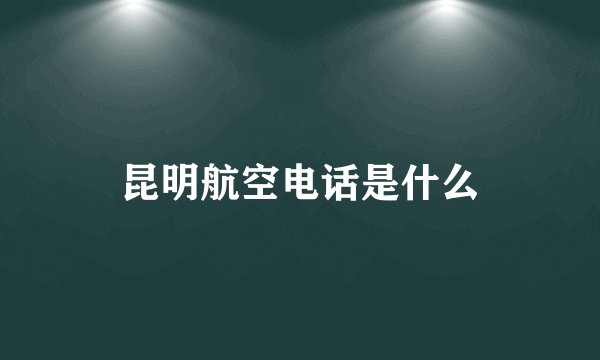 昆明航空电话是什么