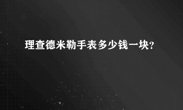 理查德米勒手表多少钱一块？