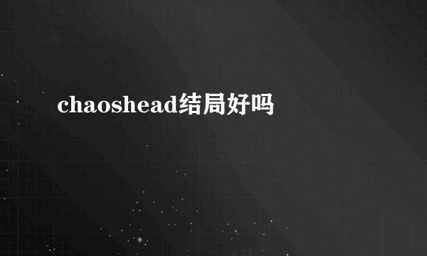 chaoshead结局好吗