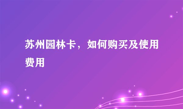 苏州园林卡，如何购买及使用费用