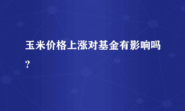 玉米价格上涨对基金有影响吗？