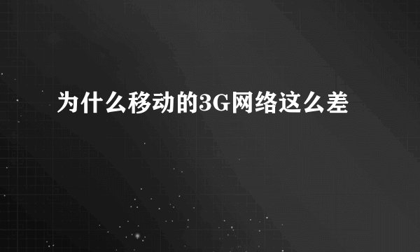 为什么移动的3G网络这么差