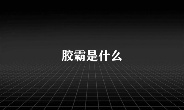 胶霸是什么