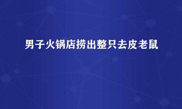 男子火锅店捞出整只去皮老鼠