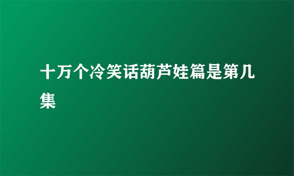 十万个冷笑话葫芦娃篇是第几集