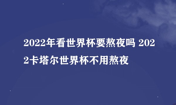 2022年看世界杯要熬夜吗 2022卡塔尔世界杯不用熬夜