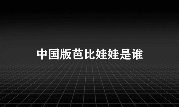 中国版芭比娃娃是谁
