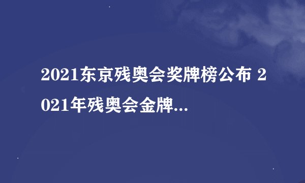 2021东京残奥会奖牌榜公布 2021年残奥会金牌排行榜一览