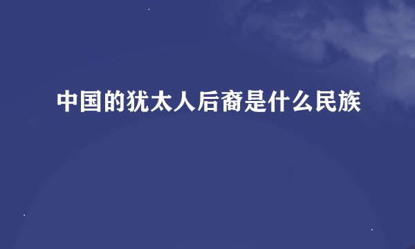 中国的犹太人后裔是什么民族