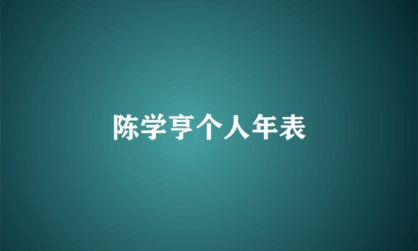 陈学亨个人年表