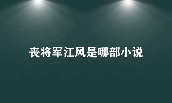 丧将军江风是哪部小说