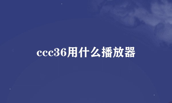 ccc36用什么播放器