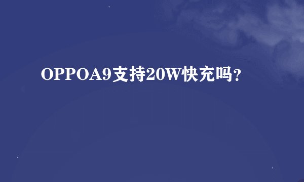 OPPOA9支持20W快充吗？