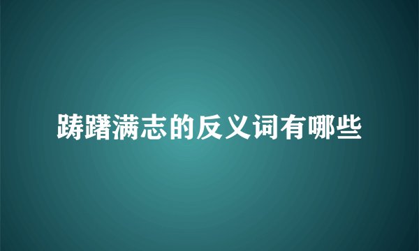 踌躇满志的反义词有哪些