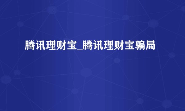 腾讯理财宝_腾讯理财宝骗局