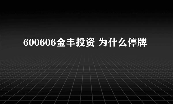600606金丰投资 为什么停牌