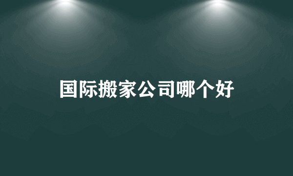 国际搬家公司哪个好