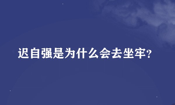 迟自强是为什么会去坐牢？