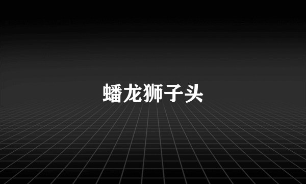 蟠龙狮子头