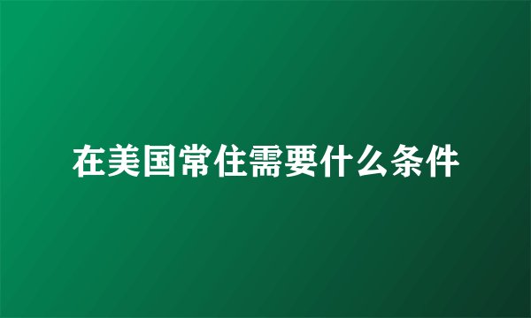 在美国常住需要什么条件