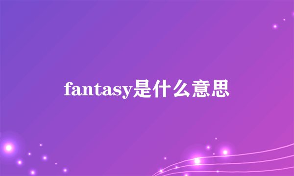 fantasy是什么意思