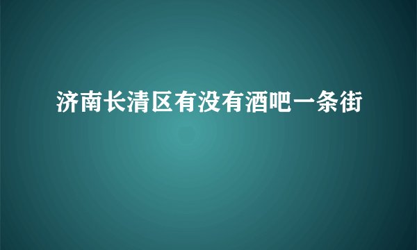 济南长清区有没有酒吧一条街